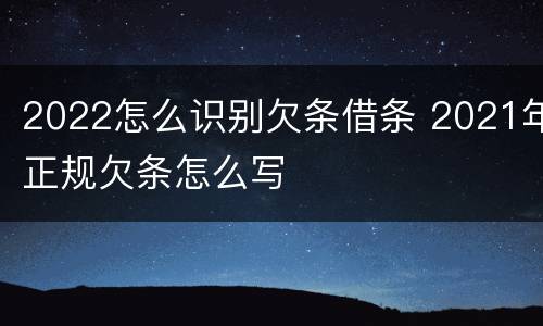 2022怎么识别欠条借条 2021年正规欠条怎么写
