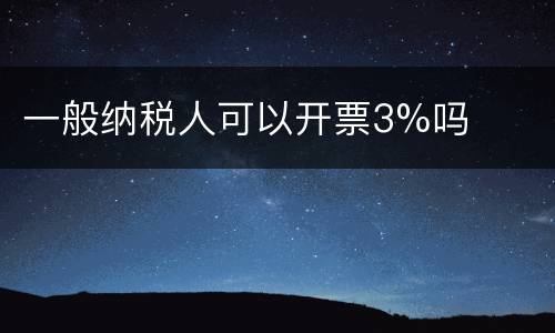 一般纳税人可以开票3%吗