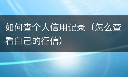 如何查个人信用记录（怎么查看自己的征信）