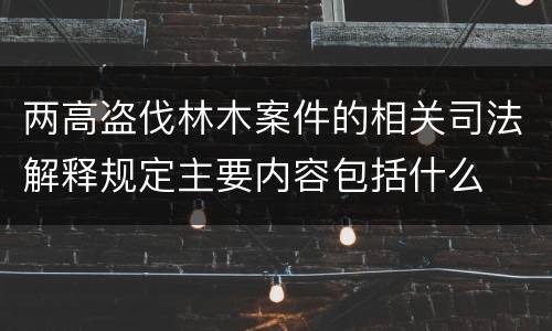 两高盗伐林木案件的相关司法解释规定主要内容包括什么