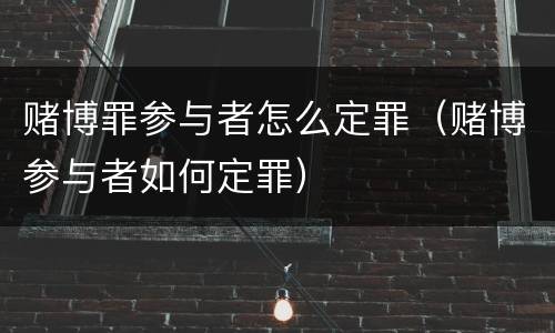 赌博罪参与者怎么定罪（赌博参与者如何定罪）