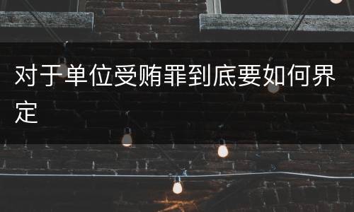 对于单位受贿罪到底要如何界定
