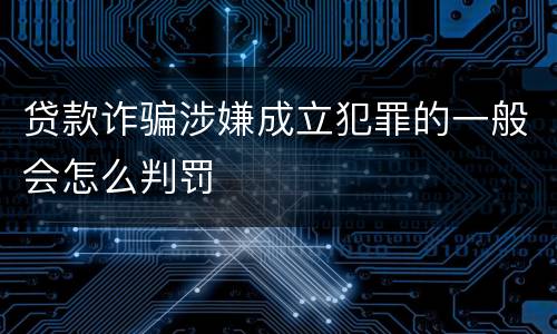 贷款诈骗涉嫌成立犯罪的一般会怎么判罚