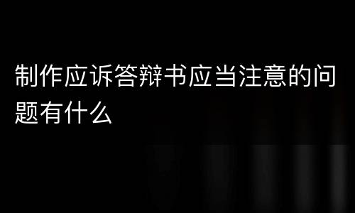 制作应诉答辩书应当注意的问题有什么