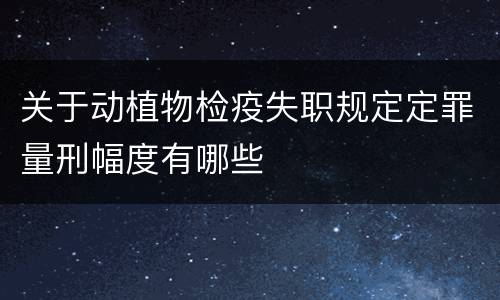 关于动植物检疫失职规定定罪量刑幅度有哪些