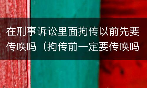 在刑事诉讼里面拘传以前先要传唤吗（拘传前一定要传唤吗）