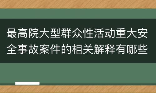 最高院大型群众性活动重大安全事故案件的相关解释有哪些内容
