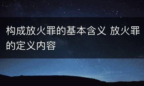 构成放火罪的基本含义 放火罪的定义内容