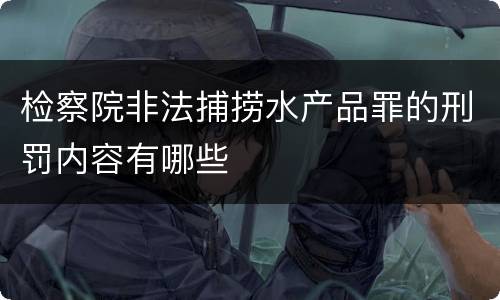 检察院非法捕捞水产品罪的刑罚内容有哪些