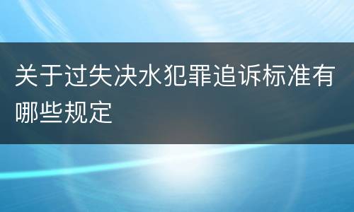 关于过失决水犯罪追诉标准有哪些规定