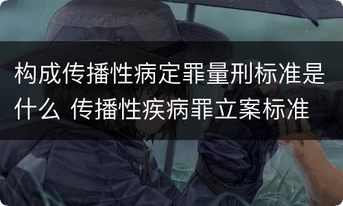 构成传播性病定罪量刑标准是什么 传播性疾病罪立案标准