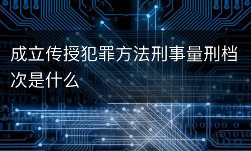 成立传授犯罪方法刑事量刑档次是什么