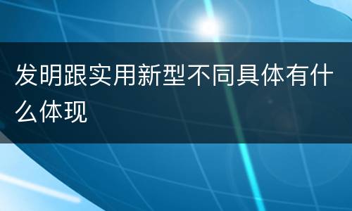 发明跟实用新型不同具体有什么体现
