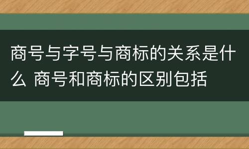 商号与字号与商标的关系是什么 商号和商标的区别包括