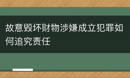 故意毁坏财物涉嫌成立犯罪如何追究责任