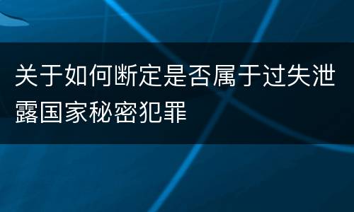 关于如何断定是否属于过失泄露国家秘密犯罪