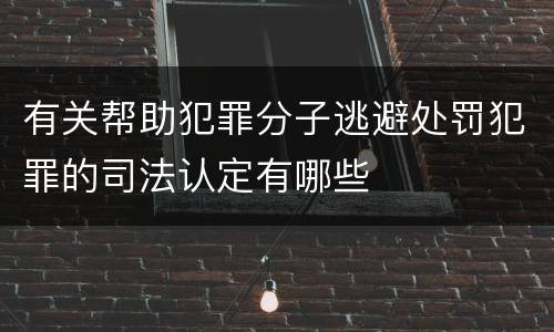 有关帮助犯罪分子逃避处罚犯罪的司法认定有哪些