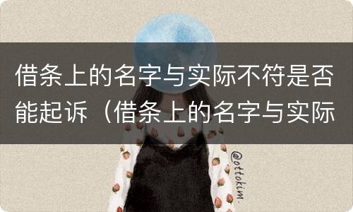 借条上的名字与实际不符是否能起诉（借条上的名字与实际不符是否能起诉借款人）