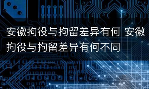 安徽拘役与拘留差异有何 安徽拘役与拘留差异有何不同