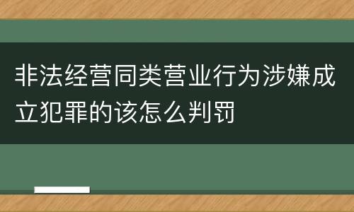 非法经营同类营业行为涉嫌成立犯罪的该怎么判罚