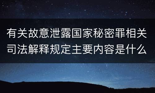 有关故意泄露国家秘密罪相关司法解释规定主要内容是什么