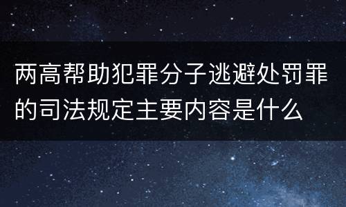 两高帮助犯罪分子逃避处罚罪的司法规定主要内容是什么