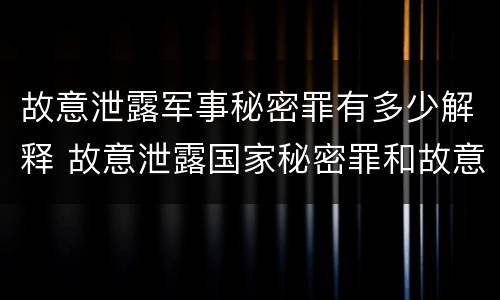 故意泄露军事秘密罪有多少解释 故意泄露国家秘密罪和故意泄露军事秘密罪