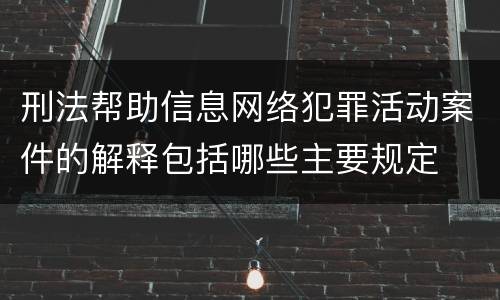 刑法帮助信息网络犯罪活动案件的解释包括哪些主要规定