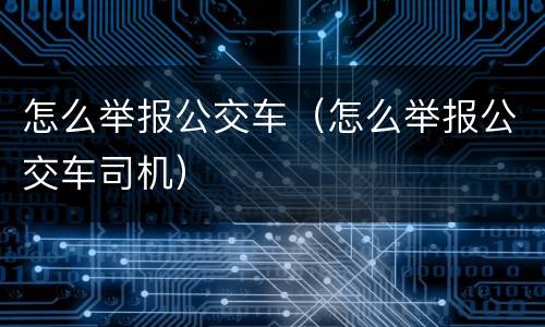 怎么举报公交车（怎么举报公交车司机）
