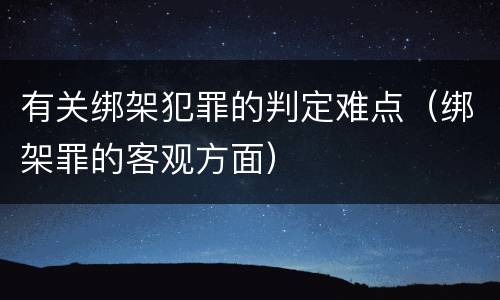 有关绑架犯罪的判定难点（绑架罪的客观方面）