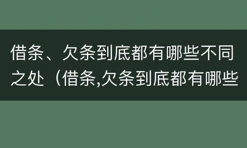 借条、欠条到底都有哪些不同之处（借条,欠条到底都有哪些不同之处呢）