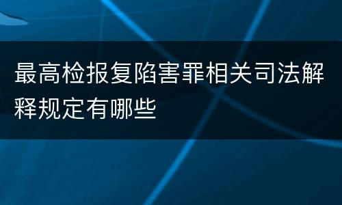 最高检报复陷害罪相关司法解释规定有哪些