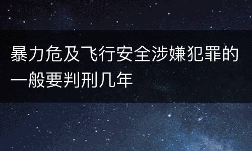 暴力危及飞行安全涉嫌犯罪的一般要判刑几年