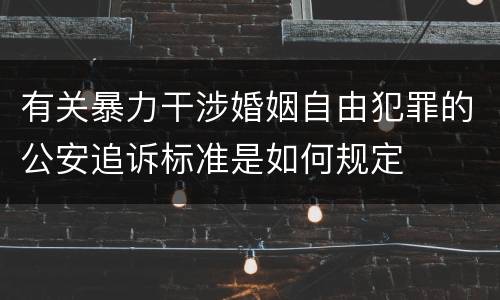 有关暴力干涉婚姻自由犯罪的公安追诉标准是如何规定
