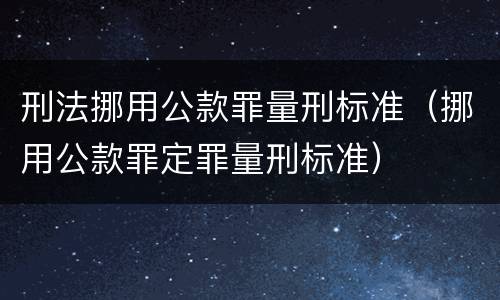 刑法挪用公款罪量刑标准（挪用公款罪定罪量刑标准）