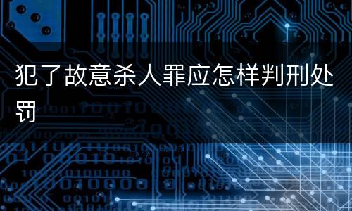 犯了故意杀人罪应怎样判刑处罚