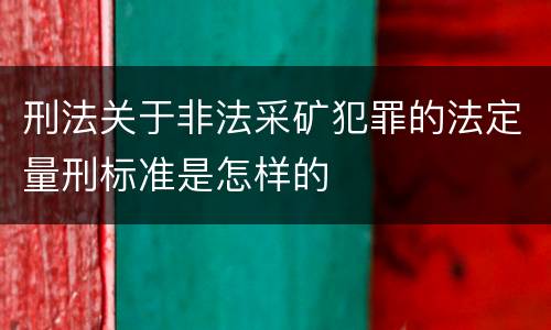 刑法关于非法采矿犯罪的法定量刑标准是怎样的