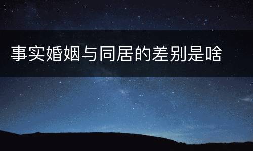 事实婚姻与同居的差别是啥
