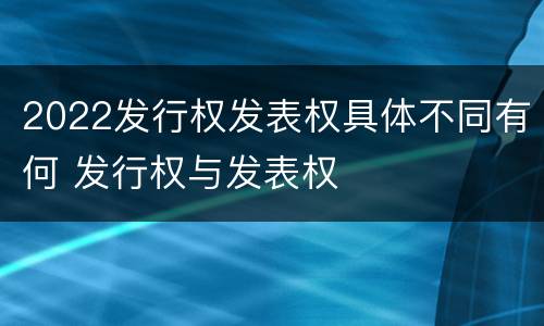 2022发行权发表权具体不同有何 发行权与发表权
