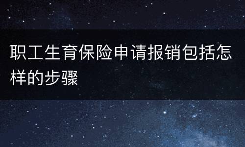 职工生育保险申请报销包括怎样的步骤