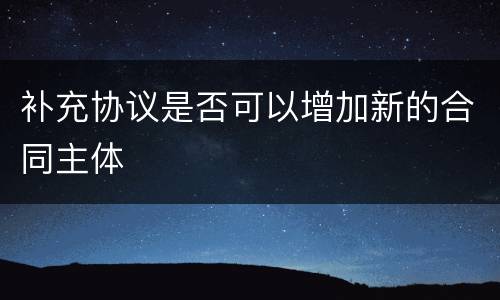补充协议是否可以增加新的合同主体
