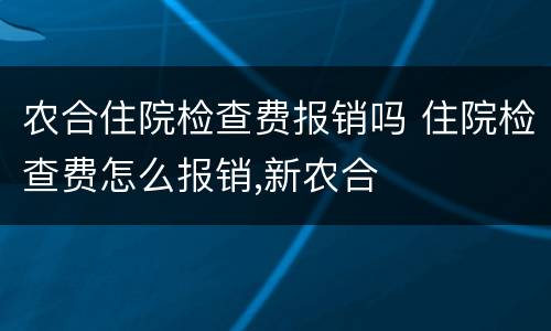 农合住院检查费报销吗 住院检查费怎么报销,新农合