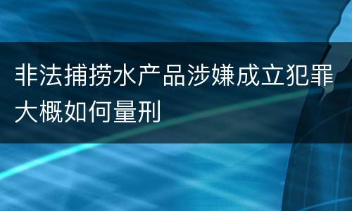 非法捕捞水产品涉嫌成立犯罪大概如何量刑