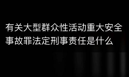 有关大型群众性活动重大安全事故罪法定刑事责任是什么
