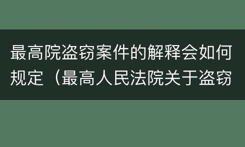 最高院盗窃案件的解释会如何规定（最高人民法院关于盗窃案件具体应用法律若干问题的解释）