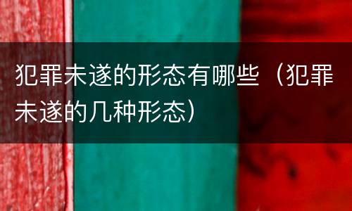 犯罪未遂的形态有哪些（犯罪未遂的几种形态）