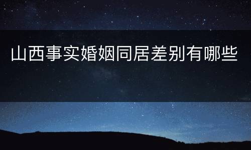山西事实婚姻同居差别有哪些