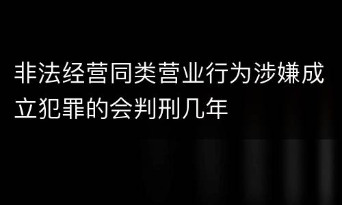 非法经营同类营业行为涉嫌成立犯罪的会判刑几年