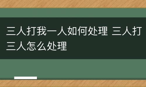 三人打我一人如何处理 三人打三人怎么处理
