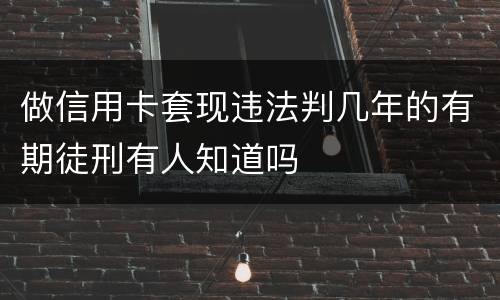 做信用卡套现违法判几年的有期徒刑有人知道吗